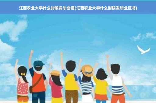 江西农业大学什么时候发毕业证(江西农业大学什么时候发毕业证书)