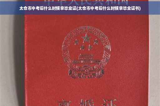 太仓市中考后什么时候拿毕业证(太仓市中考后什么时候拿毕业证书)