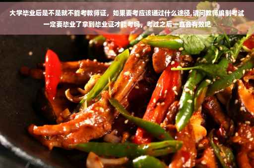大学毕业后是不是就不能考教师证，如果要考应该通过什么途径,请问教师编制考试一定要毕业了拿到毕业证才能考吗，考过之后一直会有效吧