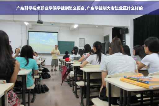 广东科学技术职业学院学徒制怎么报名,广东学徒制大专毕业证什么样的