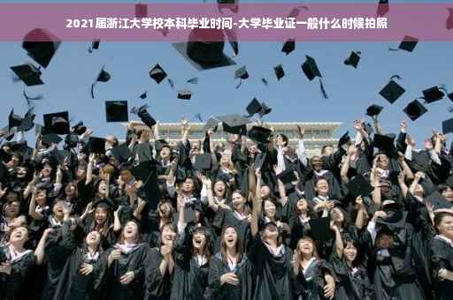 2021届浙江大学校本科毕业时间-大学毕业证一般什么时候拍照 2021届浙江大学校本科毕业时间-大学毕业证一般什么时候拍照