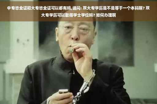 中专毕业证和大专毕业证可以都有吗,请问: 双大专学历是不是等于一个本科啊? 双大专学历可以取得学士学位吗? 如何办理啊
