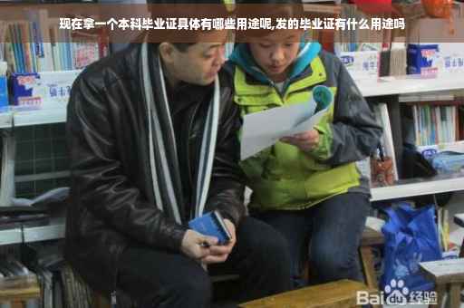 现在拿一个本科毕业证具体有哪些用途呢,发的毕业证有什么用途吗