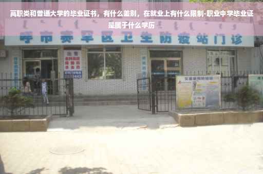 高职类和普通大学的毕业证书，有什么差别，在就业上有什么限制-职业中学毕业证是属于什么学历