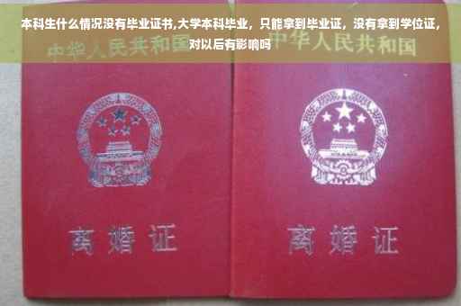 本科生什么情况没有毕业证书,大学本科毕业，只能拿到毕业证，没有拿到学位证，对以后有影响吗