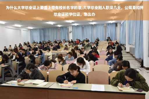 为什么大学毕业证上要盖上带有校长名字的章,大学毕业刚入职没几天，公司要扣押毕业证和学位证，怎么办