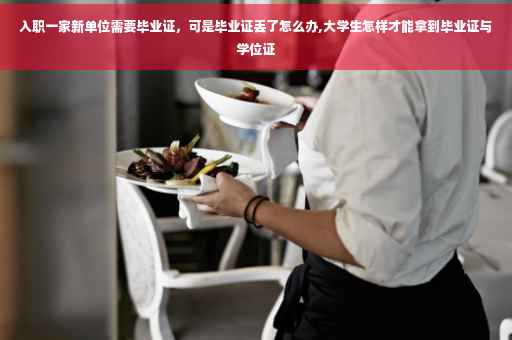 入职一家新单位需要毕业证，可是毕业证丢了怎么办,大学生怎样才能拿到毕业证与学位证