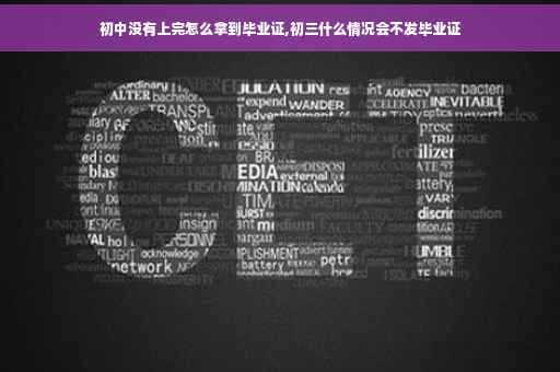 初中没有上完怎么拿到毕业证,初三什么情况会不发毕业证