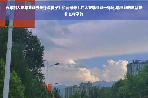 五年制大专毕业证书是什么样子？和高考考上的大专毕业证一样吗,毕业证的形状是什么样子的