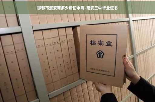 邯郸市武安有多少所初中啊-南安三中毕业证书