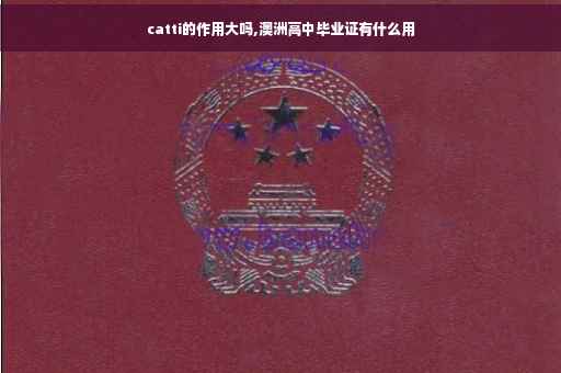 catti的作用大吗,澳洲高中毕业证有什么用