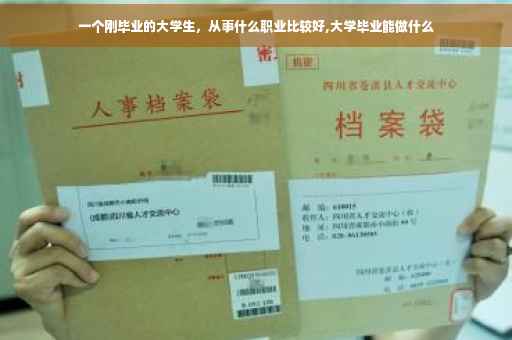 一个刚毕业的大学生，从事什么职业比较好,大学毕业能做什么