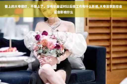 我上的大专很烂，不想上了。没有毕业证对以后找工作有什么影响,大专没拿到毕业证会影响什么