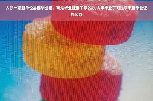 入职一家新单位需要毕业证,可是毕业证丢了怎么办,大学毕业了可是拿不到毕业证怎么办 入职一家新单位需要毕业证,可是毕业证丢了怎么办,大学毕业了可是拿不到毕业证怎么办
