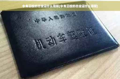 中专卫校的毕业证什么用啊(中专卫校的毕业证什么用啊)