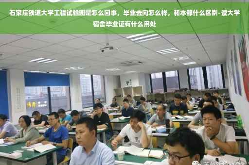 石家庄铁道大学工程试验班是怎么回事，毕业去向怎么样，和本部什么区别-读大学宿舍毕业证有什么用处