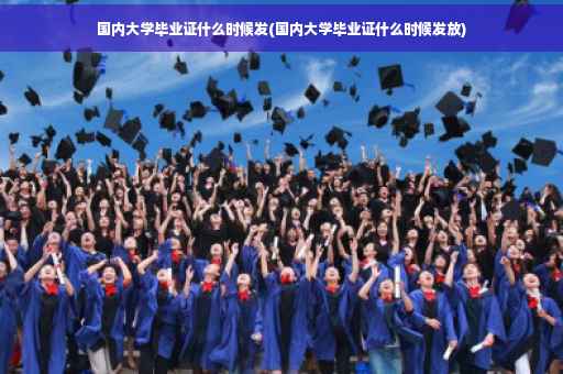 国内大学毕业证什么时候发(国内大学毕业证什么时候发放)