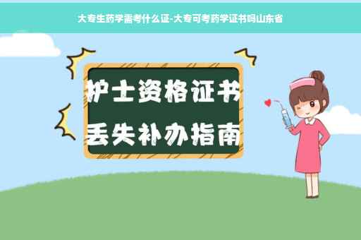 大专生药学需考什么证-大专可考药学证书吗山东省