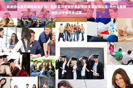 就业协议是否等同就业合同？在校实习学生毕业后劳动关系如何认定-为什么有就业协议才给毕业证呢