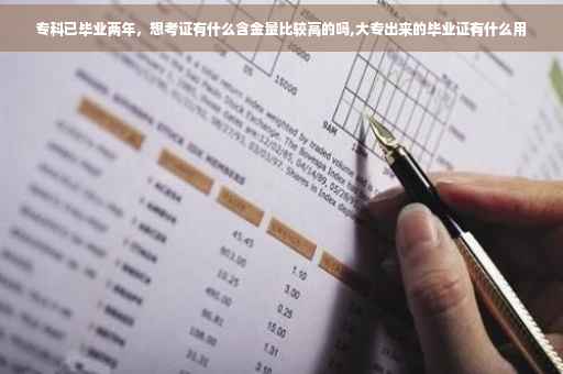 专科已毕业两年，想考证有什么含金量比较高的吗,大专出来的毕业证有什么用