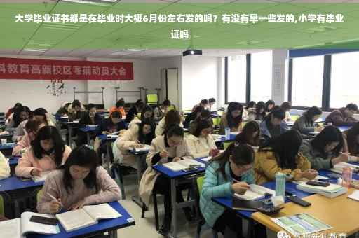 大学毕业证书都是在毕业时大概6月份左右发的吗？有没有早一些发的,小学有毕业证吗