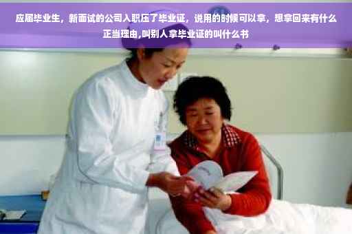 应届毕业生，新面试的公司入职压了毕业证，说用的时候可以拿，想拿回来有什么正当理由,叫别人拿毕业证的叫什么书