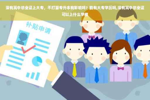 没有高中毕业证上大专，不打算专升本有影响吗？能有大专学历吗,没有高中毕业证可以上什么学校