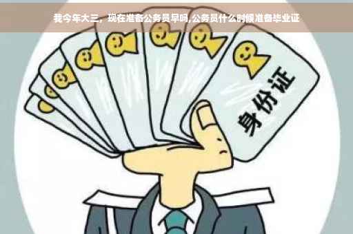 我今年大三，现在准备公务员早吗,公务员什么时候准备毕业证