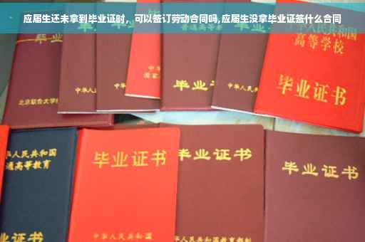 应届生还未拿到毕业证时，可以签订劳动合同吗,应届生没拿毕业证签什么合同