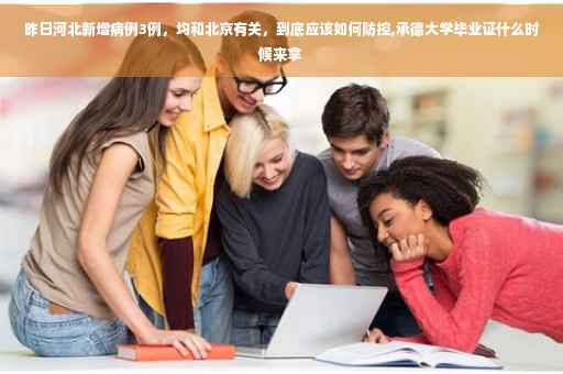 昨日河北新增病例3例，均和北京有关，到底应该如何防控,承德大学毕业证什么时候来拿