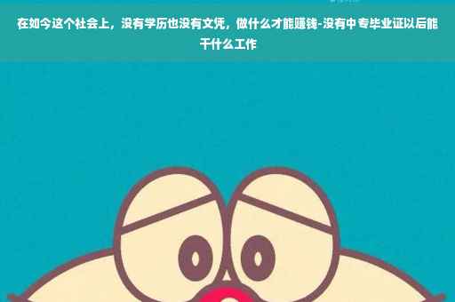在如今这个社会上，没有学历也没有文凭，做什么才能赚钱-没有中专毕业证以后能干什么工作
