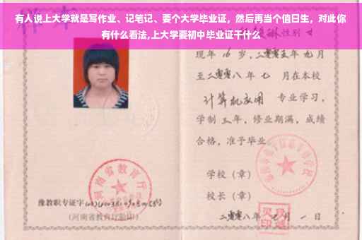有人说上大学就是写作业、记笔记、要个大学毕业证，然后再当个值日生，对此你有什么看法,上大学要初中毕业证干什么