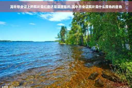 高中毕业证上的照片是红底还是蓝底版的,高中毕业证照片是什么颜色的底色
