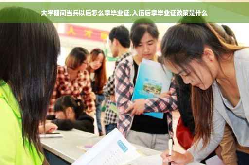 大学期间当兵以后怎么拿毕业证,入伍后拿毕业证政策是什么