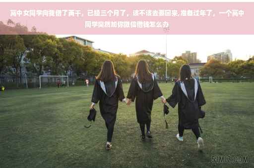 高中女同学向我借了两千，已经三个月了，该不该去要回来,准备过年了，一个高中同学突然加你微信借钱怎么办