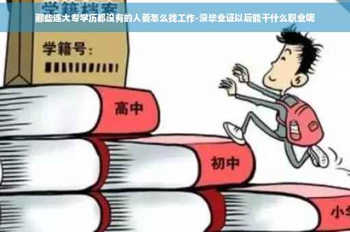 那些连大专学历都没有的人要怎么找工作-没毕业证以后能干什么职业呢