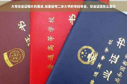 大专毕业证相片的要求,如果报考二本大学的专科专业，毕业证是怎么显示