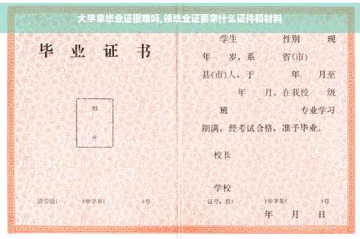 大学拿毕业证很难吗,领毕业证要拿什么证件和材料