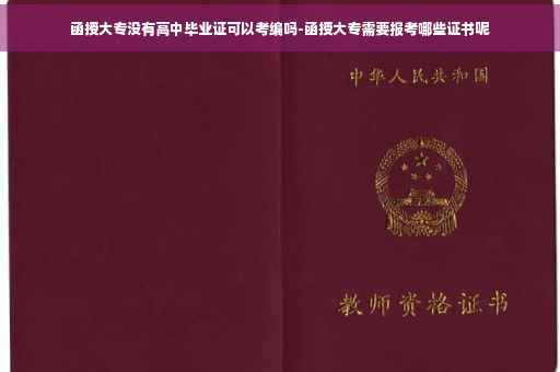 函授大专没有高中毕业证可以考编吗-函授大专需要报考哪些证书呢