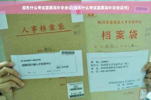 报名什么考试需要高中毕业证(报名什么考试需要高中毕业证书)