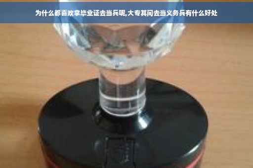 为什么都喜欢拿毕业证去当兵呢,大专其间去当义务兵有什么好处