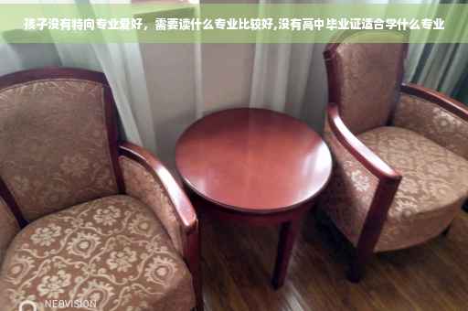 孩子没有特向专业爱好，需要读什么专业比较好,没有高中毕业证适合学什么专业