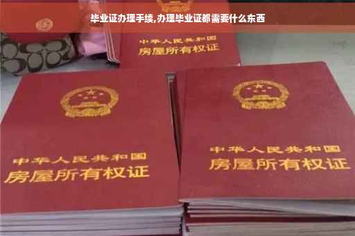 毕业证办理手续,办理毕业证都需要什么东西