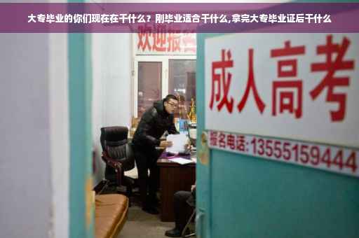 大专毕业的你们现在在干什么？刚毕业适合干什么,拿完大专毕业证后干什么