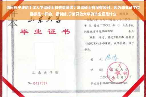 请问在宁波诺丁汉大学读硕士和去英国诺丁汉读硕士有没有区别，因为毕业证学位证都是一样的，很纠结,宁波开放大学的毕业证是什么