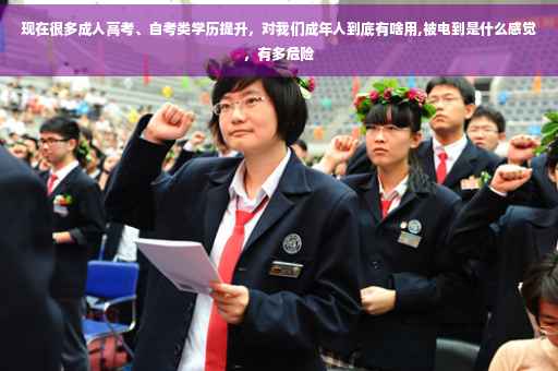 现在很多成人高考、自考类学历提升，对我们成年人到底有啥用,被电到是什么感觉，有多危险