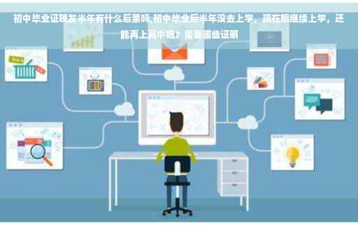 初中毕业证晚发半年有什么后果吗,初中毕业后半年没去上学，现在想继续上学，还能再上高中吗？需要哪些证明