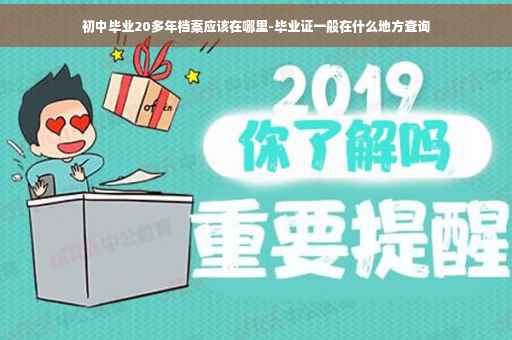 初中毕业20多年档案应该在哪里-毕业证一般在什么地方查询