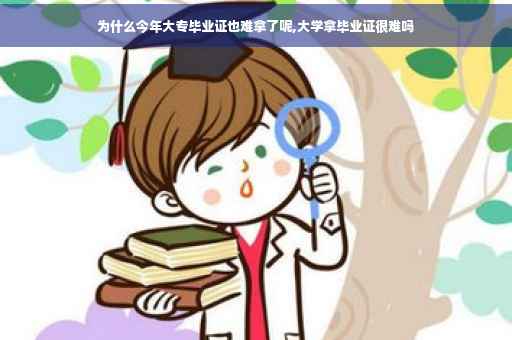 为什么今年大专毕业证也难拿了呢,大学拿毕业证很难吗