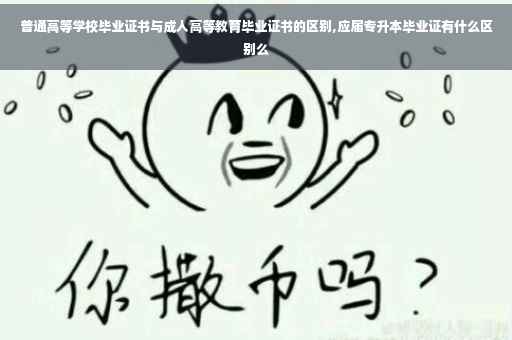 普通高等学校毕业证书与成人高等教育毕业证书的区别,应届专升本毕业证有什么区别么